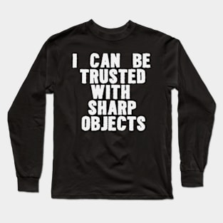 I Can Be Trusted With Sharp Objects Funny Meme Long Sleeve T-Shirt